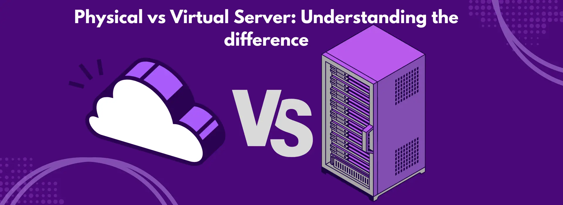 Comparison of physical and virtual servers highlighting differences in infrastructure, performance and management